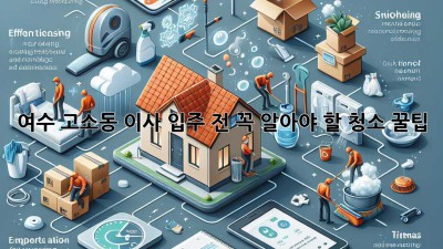 여수 고소동 이사🧹 입주 전 꼭 알아야 할 청소 꿀팁 💯